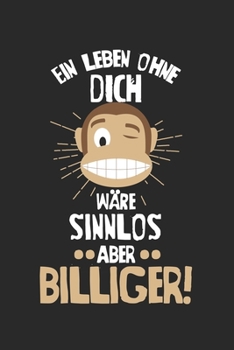 Ein Leben ohne Dich w�re sinnlos aber billiger!: Kalender, Wochenplaner, Tagebuch, Notizbuch, Buch 105 Seiten im Softcover. Eine Woche auf einer Doppelseite. F�r alle Termine, Notizen und Aufgaben die