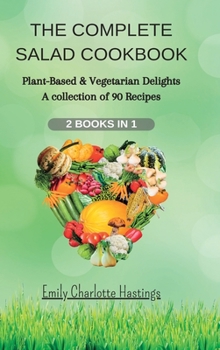 Hardcover THE COMPLETE SALAD COOKBOOK - 2 Books in 1: Plant-Based & Vegetarian Delights - A collection of 90 Recipes Book