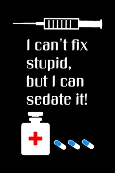 Paperback I Can't Fix Stupid But I Can Sedate It: Notebook, Funny Quote Journal - Humorous, funny gag gifts for Doctors, Nurses, Medical assistant -Appreciation Book