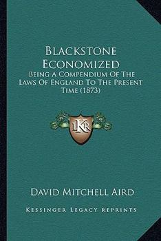 Paperback Blackstone Economized: Being A Compendium Of The Laws Of England To The Present Time (1873) Book