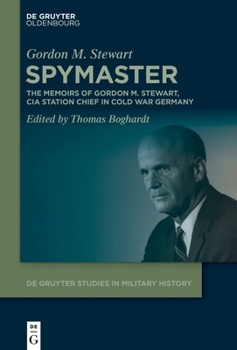 Spymaster: The Memoirs of Gordon M. Stewart, CIA Station Chief in Cold War Germany (De Gruyter Studies in Military History, 11)