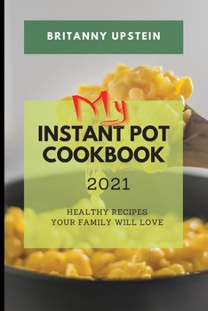 My Instant Pot Cookbook 2021: Healthy Recipes Your Family Will Love