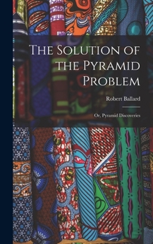 Hardcover The Solution of the Pyramid Problem: Or, Pyramid Discoveries Book