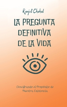 La Pregunta Definitiva de la Vida: Descifrando el Propósito de Nuestra Existencia (Spanish Edition) B0CM2JX3Q9 Book Cover