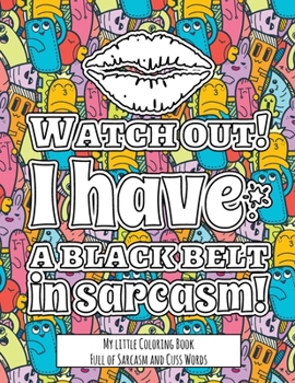 Paperback Watch Out! I have the Black Belt in Sarcasm!: My little Coloring BookFull of Sarcasm and Cuss Words - Color and Relax with Sarcastic Swear Words Book