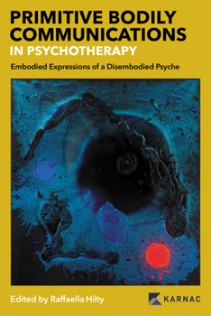 Paperback Primitive Bodily Communications in Psychotherapy: Embodied Expressions of a Disembodied Psyche: Primitive Bodily Communications in Psychotherapy Book