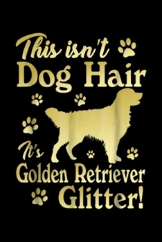 This IsN't Dog Hair It's Golden Retriever Glitter!: This Isn't Dog Hair It's Golden Retriever Glitter  Journal/Notebook Blank Lined Ruled 6x9 100 Pages
