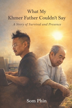What My Khmer Father Couldn't Say: A Story of Survival and Presence