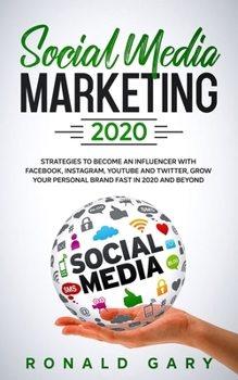 SOCIAL MEDIA MARKETING 2020: Strategies to Become an Influencer with Facebook, Instagram, Youtube and Twitter, Grow Your Personal Brand Fast in 2020 and Beyond