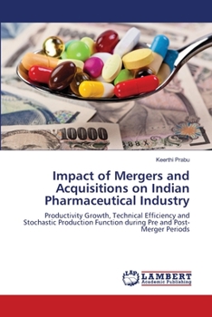Impact of Mergers and Acquisitions on Indian Pharmaceutical Industry: Productivity Growth, Technical Efficiency and Stochastic Production Function during Pre and Post-Merger Periods