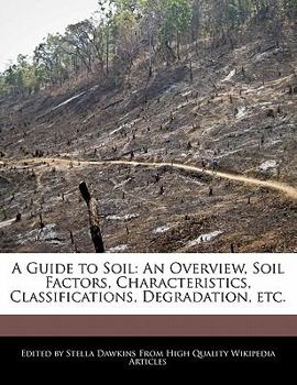 A Guide to Soil : An Overview, Soil Factors, Characteristics, Classifications, Degradation, Etc