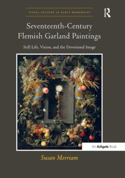 Seventeenth-Century Flemish Garland Paintings: Still Life, Vision, and the Devotional Image - Book  of the Visual Culture in Early Modernity