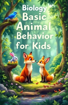 Biology Basic Animal Behavior for Kids: How and Why Animals Eat, Communicate, Migrate, Survive, and Raise Their Young — A Science Guide for Curious Minds
