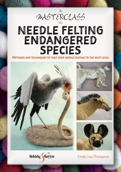 Paperback A Masterclass in Needle Felting Endangered Species: Methods and Techniques to Take Your Needle Felting to the Next Level Book