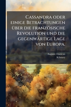 Cassandra Oder Einige Betrachtungen Über Die Französische Revolution Und Die Gegenwärtige Lage Von Europa...