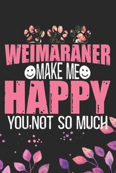Weimaraner Make Me Happy You, Not So Much: Cool Weimaraner Dog Journal Notebook - Weimaraner Puppy Lover Gifts – Funny Weimaraner Dog Notebook - ... Dad & Mom Gifts. 6 x 9 in 120 pages