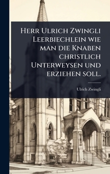 Hardcover Herr Ulrich Zwingli Leerbiechlein wie man die Knaben christlich Unterweysen und erziehen soll. [German] Book