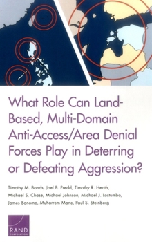 Paperback What Role Can Land-Based, Multi-Domain Anti-Access/Area Denial Forces Play in Deterring or Defeating Aggression? Book