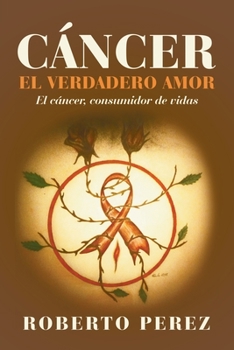 Paperback Cáncer El Verdadero Amor: El Cáncer, Consumidor De Vidas [Spanish] Book