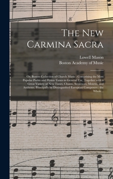 Hardcover The New Carmina Sacra: or, Boston Collection of Church Music: Comprising the Most Popular Psalm and Hymn Tunes in General Use, Together With Book