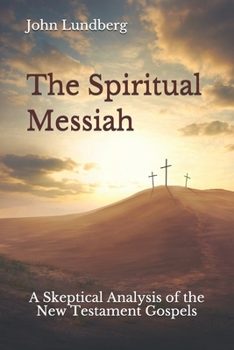 Paperback The Spiritual Messiah: A Skeptical Analysis of the New Testament Gospels Book