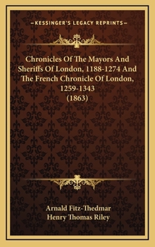 Hardcover Chronicles Of The Mayors And Sheriffs Of London, 1188-1274 And The French Chronicle Of London, 1259-1343 (1863) Book