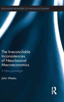 Hardcover The Irreconcilable Inconsistencies of Neoclassical Macroeconomics: A False Paradigm Book