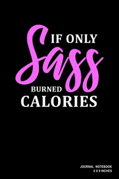 If Only Sass Burned Calories: Notebook, Journal, Or Diary  | 110 Blank Lined Pages | 6" X 9" | Matte Finished Soft Cover