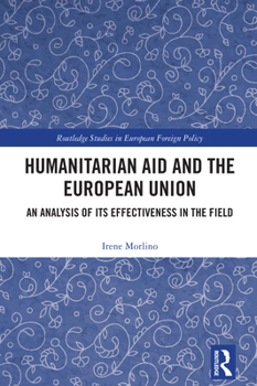 Humanitarian Aid and the European Union: An Analysis of its Effectiveness in the Field (Routledge Studies in European Foreign Policy)