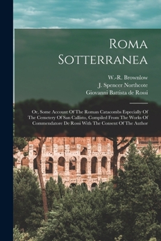 Paperback Roma Sotterranea; Or, Some Account Of The Roman Catacombs Especially Of The Cemetery Of San Callisto, Compiled From The Works Of Commendatore De Rossi Book