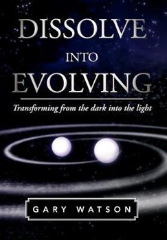 Hardcover Dissolve Into Evolving: Transforming from the Dark Into the Light Book