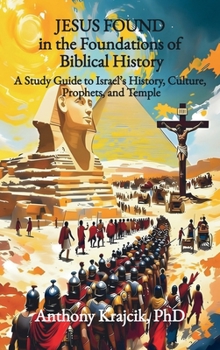 JESUS FOUND IN THE FOUNDATIONS OF BIBLICAL HISTORY: A Study Guide to Israel’s History, Culture, Prophets, and Temple (Jesus Found in the Bible)