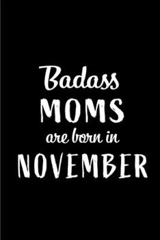 Badass Moms Are Born In November: Blank Line Funny Journal, Notebook or Diary is Perfect Gift for the November Born. Makes an Awesome Birthday Present ... and Family ( Alternative to B-day Card. )