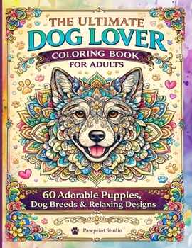The Ultimate Dog Lover Coloring Book for Adults: 60 Adorable Puppies, Dog Breeds & Relaxing Stress-Relief designs