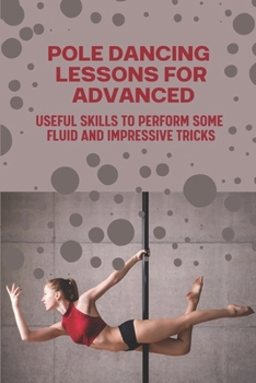 Paperback Pole Dancing Lessons For Advanced: Useful Skills To Perform Some Fluid And Impressive Tricks: Pole Dancing Lessons Book