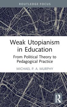 Hardcover Weak Utopianism in Education: From Political Theory to Pedagogical Practice Book