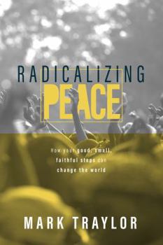 Paperback Radicalizing Peace: How Your Good, Small, Faithful Steps Can Change the World Book