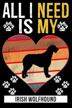 All I Need Is My IRISH WOLFHOUND: Gifts For Irish Wolfhound Dog Lovers - 116 Pages, 6 x 9, Matte Finish