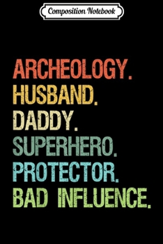 Composition Notebook: Archeology Husband Daddy Superhero Protector Bad Influence  Journal/Notebook Blank Lined Ruled 6x9 100 Pages