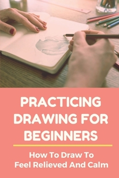 Paperback Practicing Drawing For Beginners: How To Draw To Feel Relieved And Calm: Beginners Drawing Lessons Book