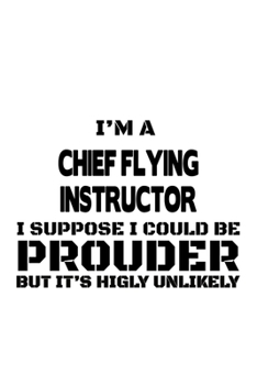 Paperback I'm A Chief Flying Instructor I Suppose I Could Be Prouder But It's Highly Unlikely: Cool Chief Flying Instructor Notebook, Journal Gift, Diary, Doodl Book