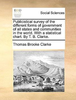 Publicistical survey of the different forms of government of all states and communities in the world. With a statistical chart. By T. B. Clarke.