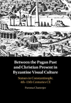 Hardcover Between the Pagan Past and Christian Present in Byzantine Visual Culture: Statues in Constantinople, 4th-13th Centuries CE Book