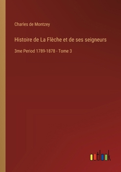 Histoire de La Flèche et de ses seigneurs: 3me Period 1789-1878 - Tome 3