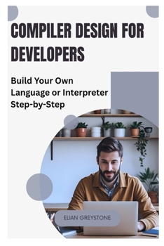 Paperback Compiler Design for Developers: Build Your Own Language or Interpreter Step-by-Step Book