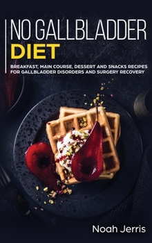 No Gallbladder Diet: MAIN COURSE - Breakfast, Main Course, Dessert and Snacks Recipes for Gallbladder Disorders and Surgery Recovery