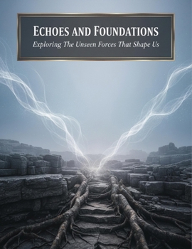 Echoes And Foundations: Exploring The Unseen Forces That Shape Us