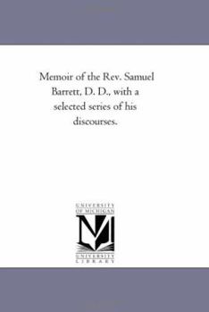 Memoir of the REV. Samuel Barrett, D. D.: With a Selected Series of His Discourses