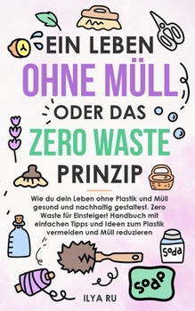 Paperback Ein Leben Ohne Müll Oder Das Zero Waste Prinzip: Wie du dein Leben ohne Plastik und Müll nachhaltig gestaltest. Einfache Tipps und Ideen zum Plastik v [German] Book