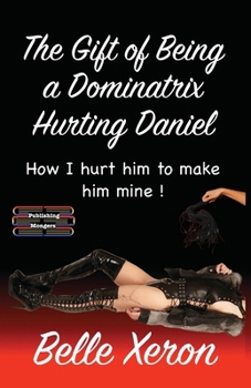 Paperback The Gift of Being a Dominatrix - Hurting Daniel: How I hurt him to make him mine ! Book